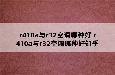 r410a与r32空调哪种好 r410a与r32空调哪种好知乎